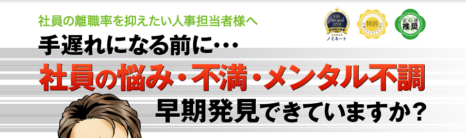 社員の離職率を抑えたい人事担当者様へ 手遅れになる前に・・・ 社員の悩み・不満・メンタル不調 早期発見できていますか?