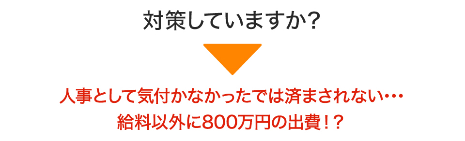対策していますか?人事として気付かなかったでは済まされない・・・給料以外に800万円の出費!?