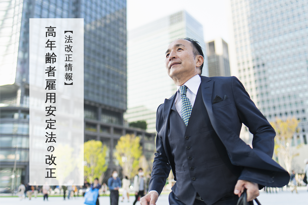 【法改正情報】高年齢者雇用安定法の改正 ~企業実務への影響は?~