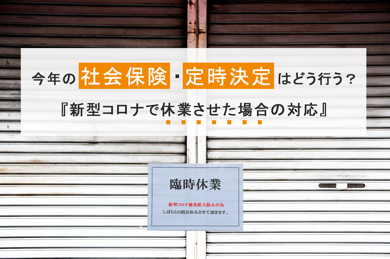 今年の社会保険・定時決定はどう行う?~新型コロナで休業させた場合の対応~