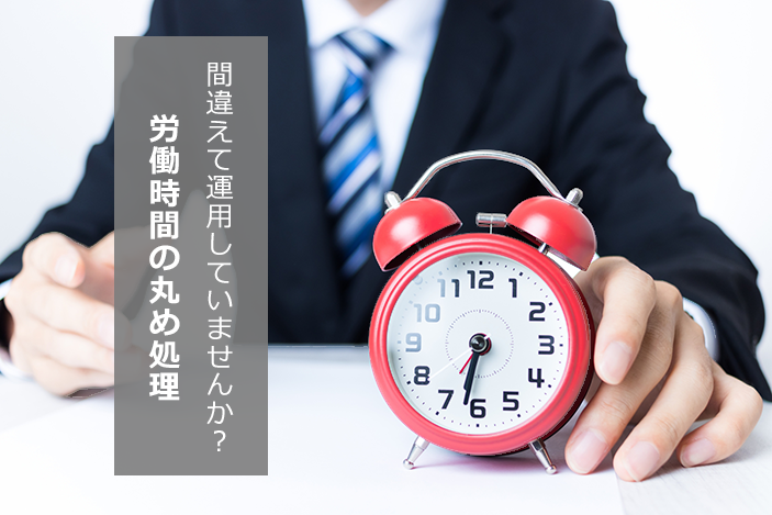 間違えて運用していませんか?労働時間の丸め処理