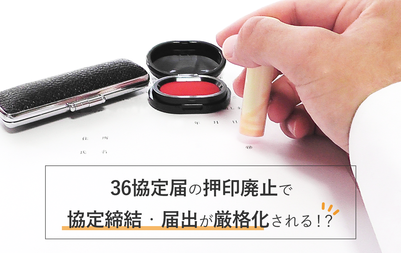 36協定届の押印廃止で協定締結・届出が厳格化される!? ~意外と知らない36協定の基本~