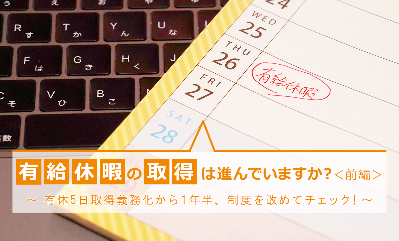 有給休暇の取得は進んでいますか?<前編> ~ 有休5日取得義務化から1年半、制度を改めてチェック!~