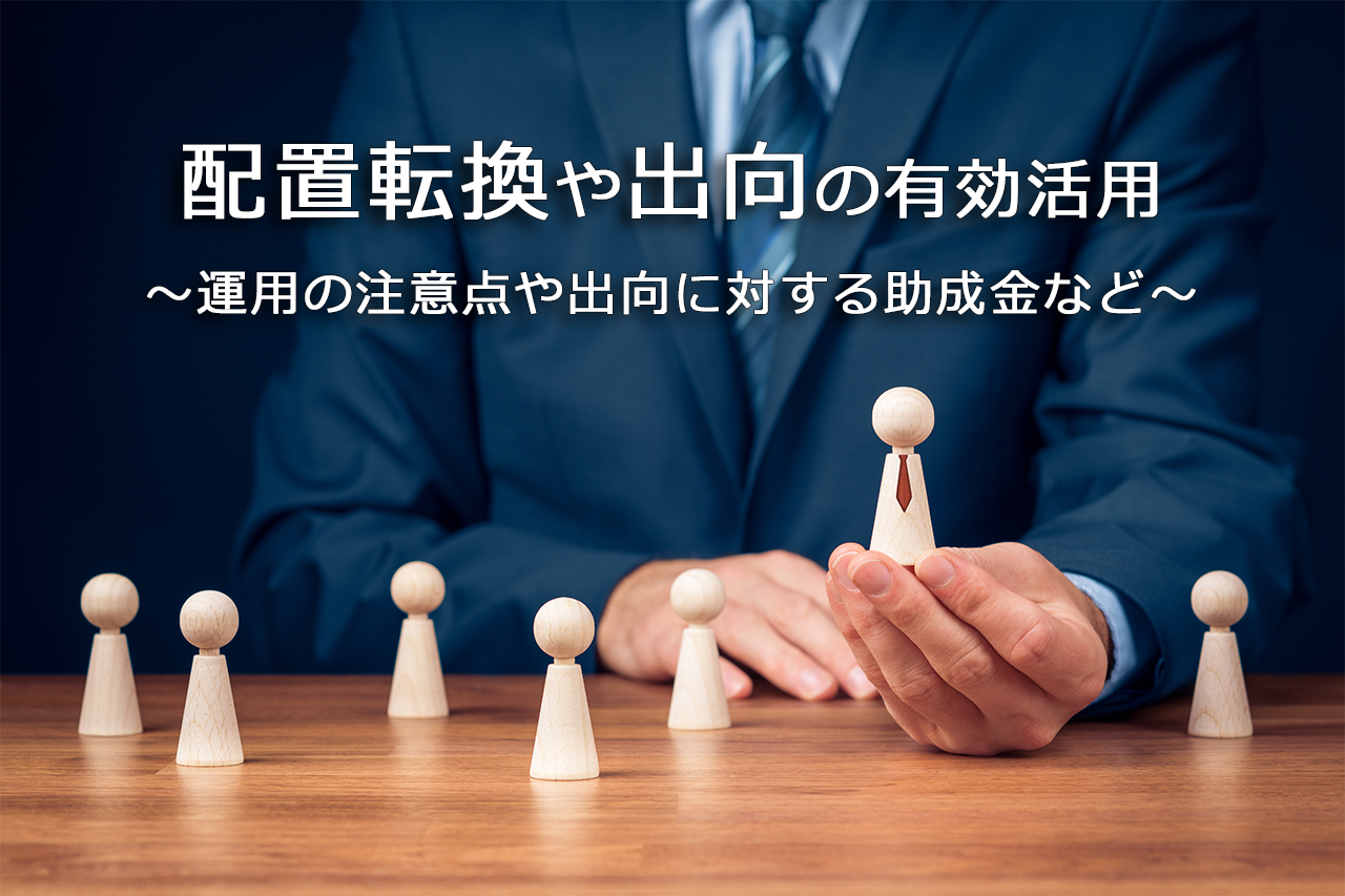 配置転換や出向の有効活用 ~運用の注意点や出向に対する助成金など~