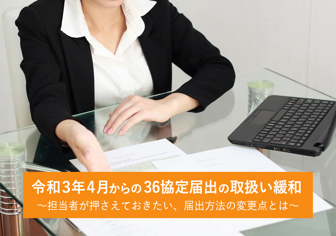 令和3年4月からの36協定届出の取扱い緩和~担当者が押さえておきたい、届出方法の変更点とは~