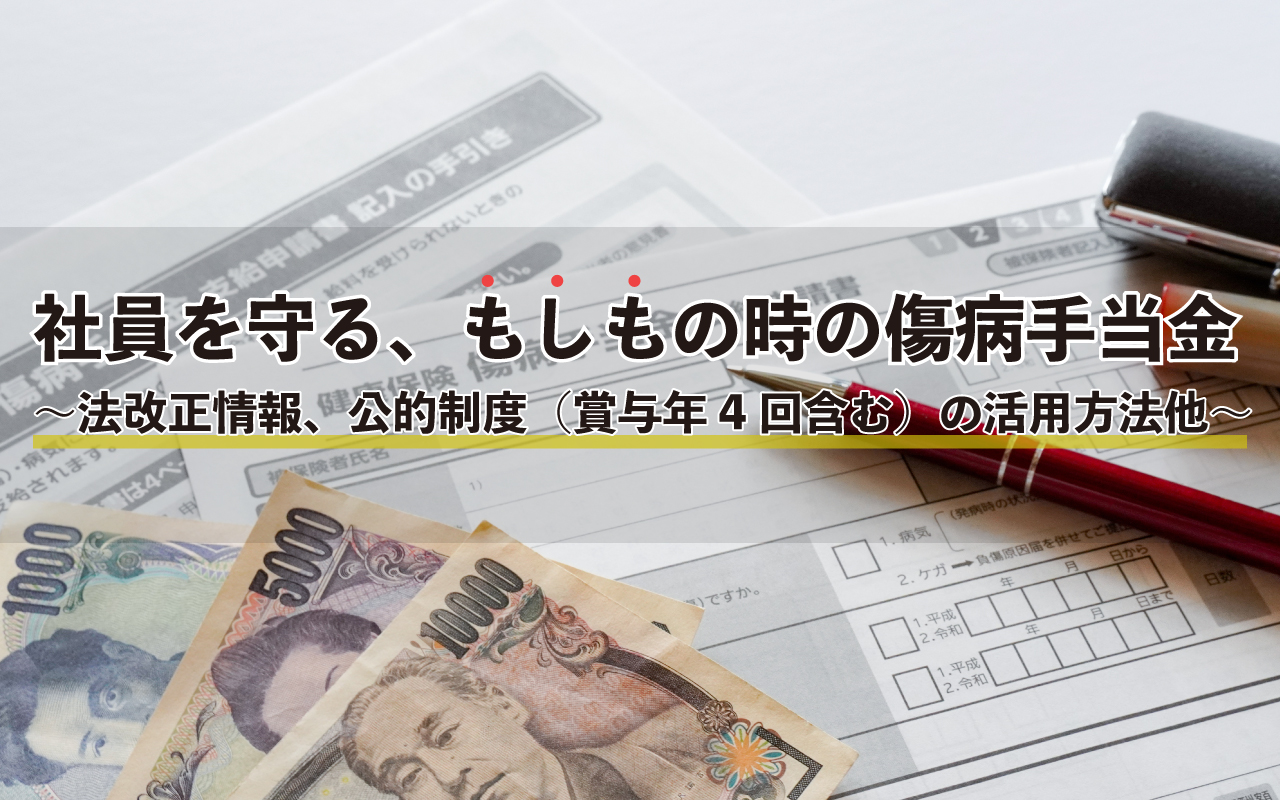 社員を守る、もしもの時の傷病手当金 〜法改正情報、公的制度(賞与年4回含む)の活用方法他〜