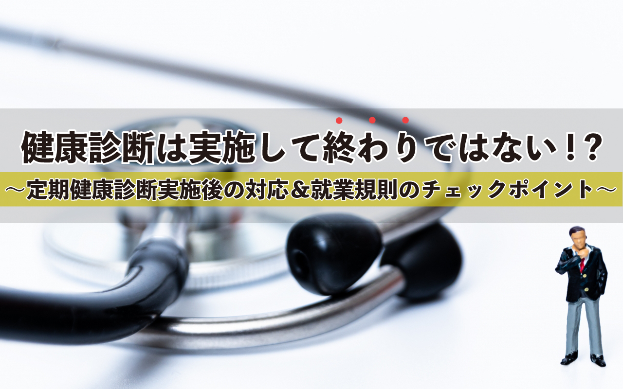 ~定期健康診断実施後の対応&就業規則のチェックポイント~