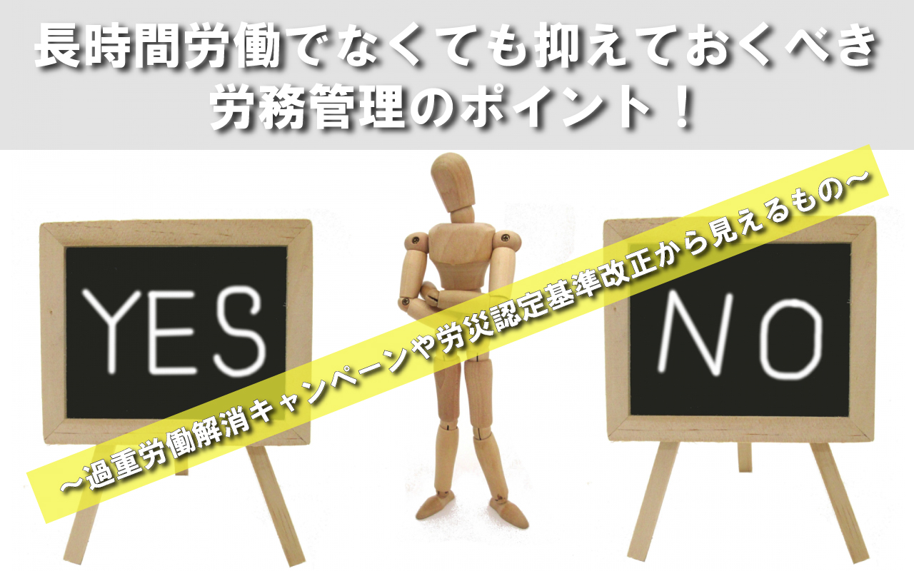 長時間労働でなくても抑えておくべき労務管理のポイント! ~過重労働解消キャンペーンや労災認定基準改正から見えるもの~