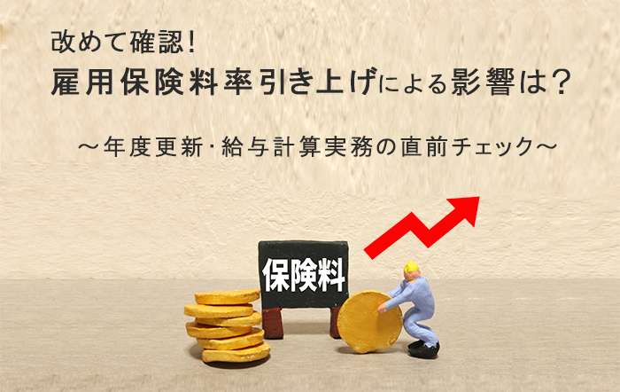 改めて確認!雇用保険料率引き上げによる影響は?
~年度更新・給与計算実務の直前チェック~