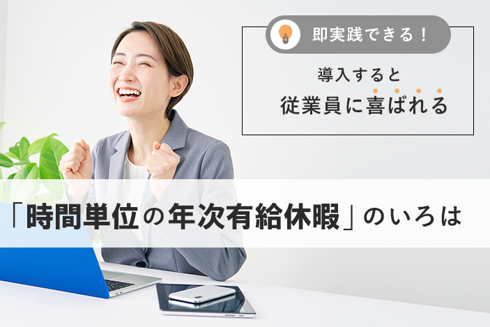 即実践できる!導入すると従業員に喜ばれる「時間単位の年次有給休暇」のいろは