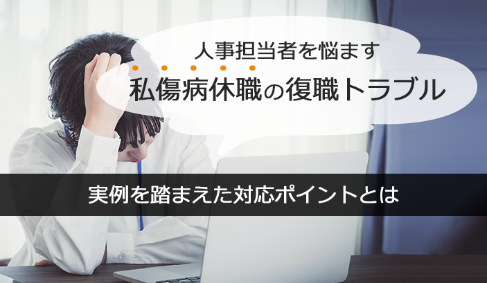 人事担当者を悩ます私傷病休職の復職トラブル ~実例を踏まえた対応ポイントとは~
