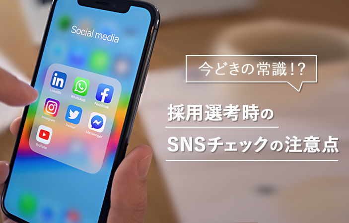 今どきの常識!?採用選考時のSNSチェックの注意点
