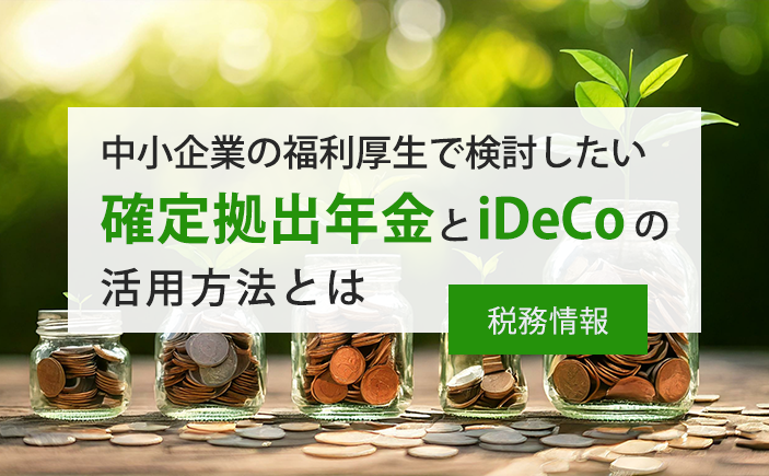 【税務情報】中小企業の福利厚生で検討したい確定拠出年金とiDeCoの活用方法とは