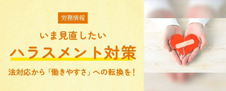 【労務情報】いま見直したいハラスメント対策 法対応から「働きやすさ」への転換を!