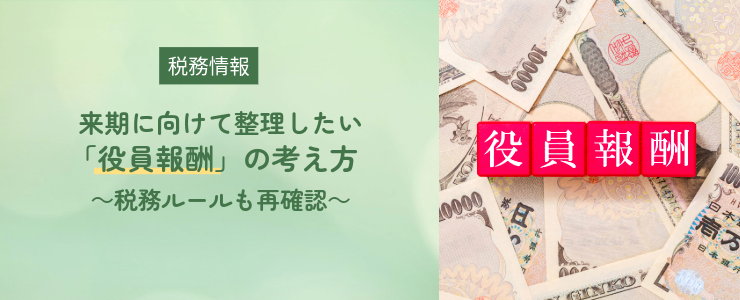 【税務情報】来期に向けて整理したい「役員報酬」の考え方~税務ルールも再確認~