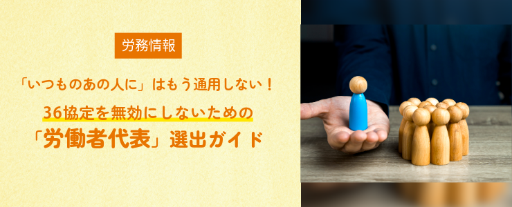 「いつものあの人に」はもう通用しない!36協定を無効にしないための「労働者代表」選出ガイド